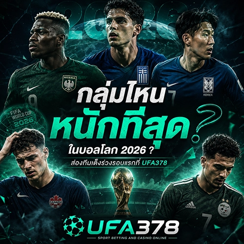 กลุ่มไหนหนักที่สุดในบอลโลก 2026 ? ส่องทีมเต็งร่วงรอบแรกที่ UFA378