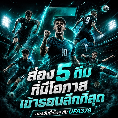 ส่อง 5 ทีมที่มีโอกาสเข้ารอบลึกที่สุด บอลวันนี้เด็ดๆ กับ UFA378