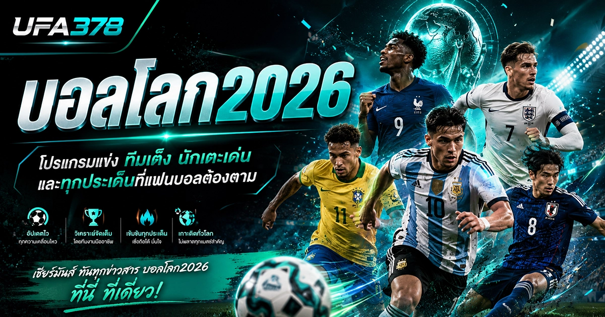 บอลโลก 2026 มหกรรมลูกหนังครั้งประวัติศาสตร์ที่แฟนบอลทั่วโลกตั้งตารอ