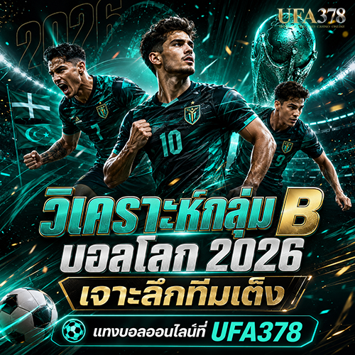 วิเคราะห์กลุ่ม B บอลโลก 2026 เจาะลึกทีมเต็ง แทงบอลออนไลน์ที่ UFA378