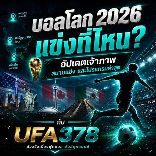 บอลโลก 2026 แข่งที่ไหน? อัปเดตเจ้าภาพ สนามแข่ง และโปรแกรมล่าสุด กับ UFA378